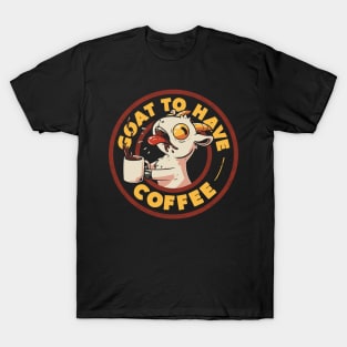 Goat to Have Coffee - Funny Cute Goat Coffee Sarcasm Gift T-Shirt